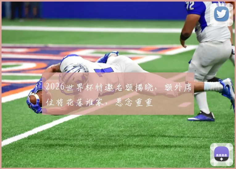 2026世界杯特邀名额揭晓，额外席位将花落谁家，悬念重重