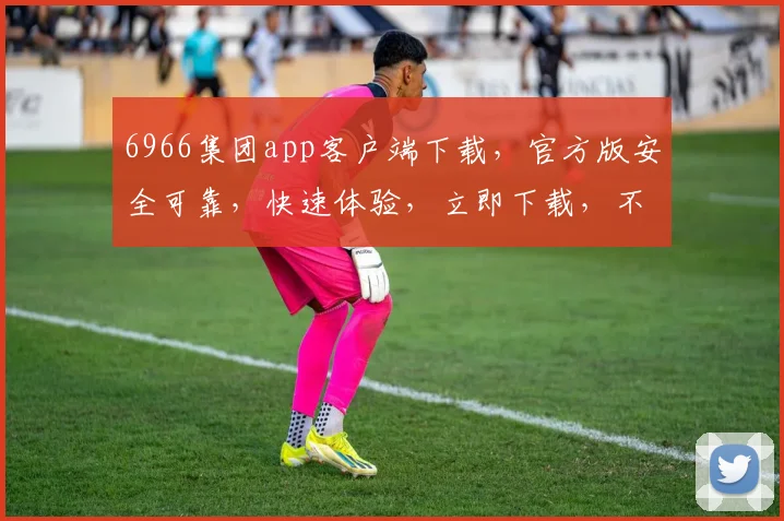 6966集团app客户端下载，官方版安全可靠，快速体验，立即下载，不容错过