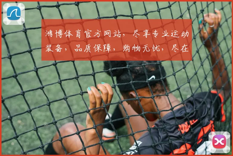 鸿博体育官方网站，尽享专业运动装备，品质保障，购物无忧，尽在鸿博体育