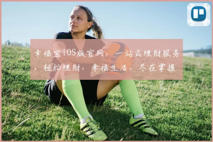 幸福宝iOS版官网，一站式理财服务，轻松理财，幸福生活，尽在掌握，体验非凡。
