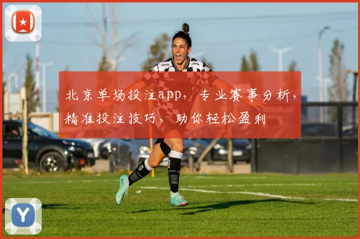 北京单场投注app，专业赛事分析，精准投注技巧，助你轻松盈利