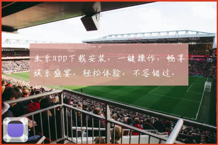 米乐app下载安装，一键操作，畅享娱乐盛宴，轻松体验，不容错过，快来下载