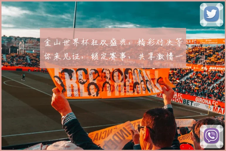 金山世界杯狂欢盛典，精彩对决等你来见证，锁定赛事，共享激情一触即发