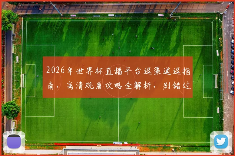 2026年世界杯直播平台逗渠道逗指南，高清观看攻略全解析，别错过