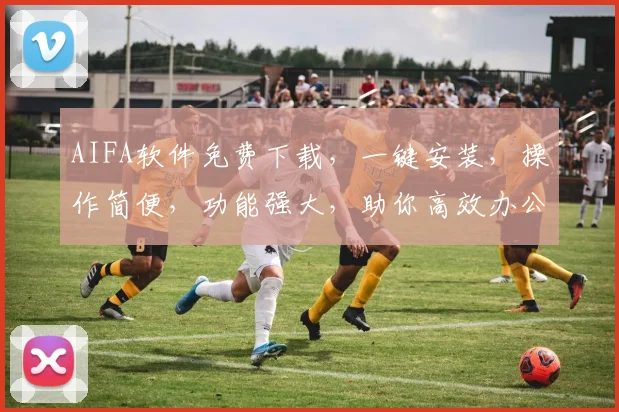 AIFA软件免费下载，一键安装，操作简便，功能强大，助你高效办公，体验非凡