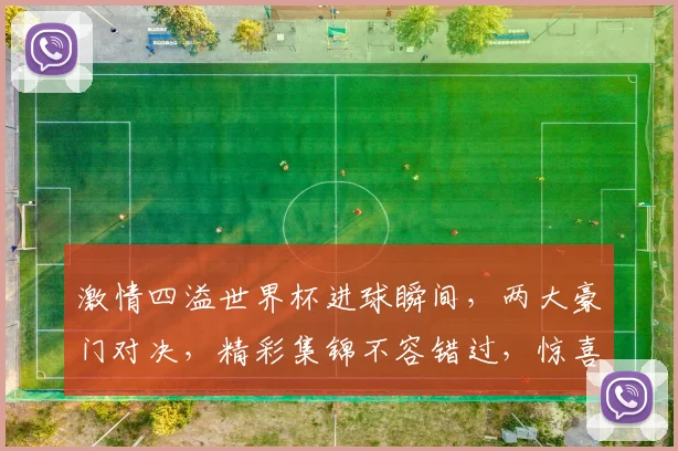 激情四溢世界杯进球瞬间，两大豪门对决，精彩集锦不容错过，惊喜连连逗笑球迷