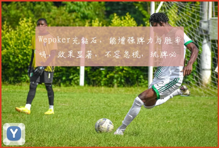 Wepoker充钻石，能增强牌力与胜率吗，效果显著，不容忽视，玩牌必备。