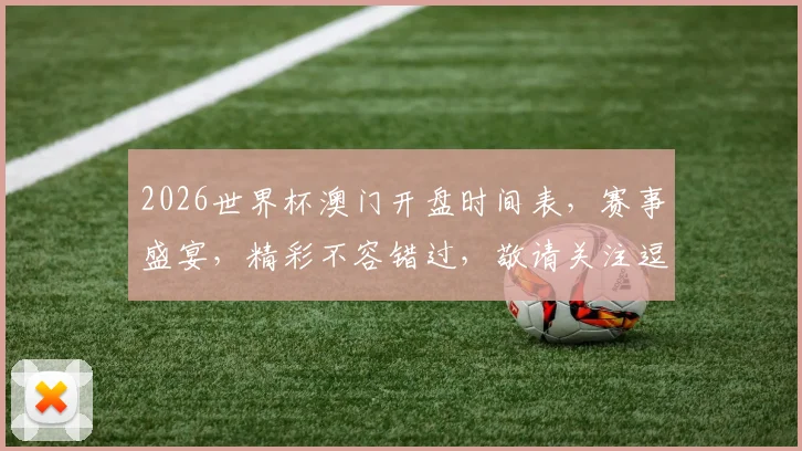 2026世界杯澳门开盘时间表，赛事盛宴，精彩不容错过，敬请关注逗逗逗