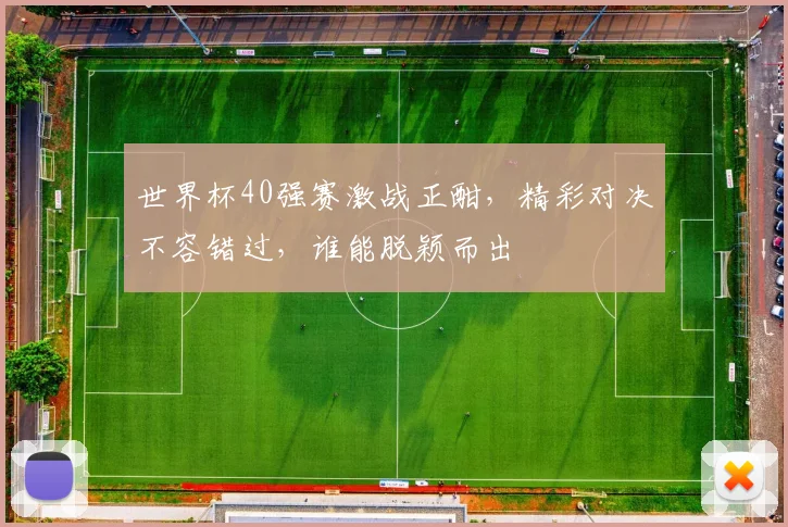 世界杯40强赛激战正酣，精彩对决不容错过，谁能脱颖而出